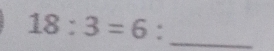 18:3=6 : _