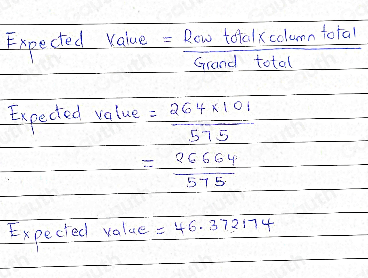 Expected value
= Rastotalxcolumntotal/Grandtotal 
Expected value
= (264* 101)/575 
= 26664/575 
Expected volue =46.372174