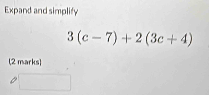 Expand and simplify
3(c-7)+2(3c+4)
(2 marks)