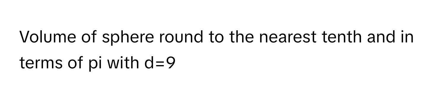 Volume of sphere round to the nearest tenth and in terms of pi with d=9