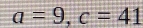 a=9, c=41