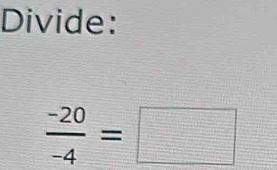 Divide:
 (-20)/-4 =□