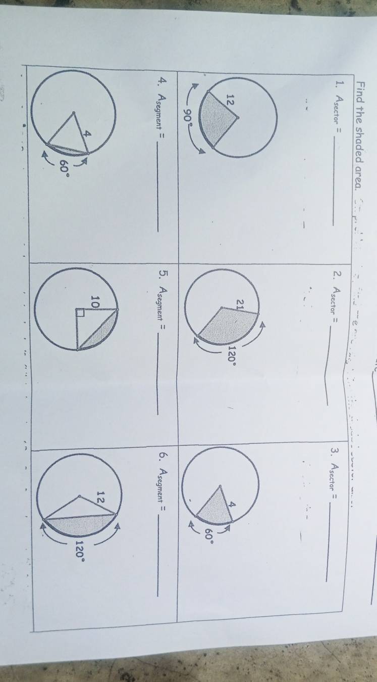 Find the shaded area.
_
1. A_sec tor= _2. A_sec tor= 3. A_sec tor=
_
5. Asegment 6.
4. Asegment = _ sqrt() _ A_se gment =_