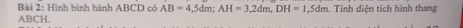 Hình bình hành ABCD có AB=4,5dm; AH=3, 2dm, DH=1,5dm. Tính diện tích hình thang
ABCH.