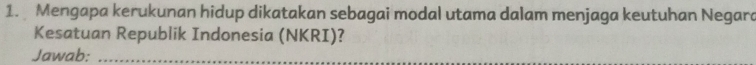 Mengapa kerukunan hidup dikatakan sebagai modal utama dalam menjaga keutuhan Negard 
Kesatuan Republik Indonesia (NKRI)? 
Jawab:_