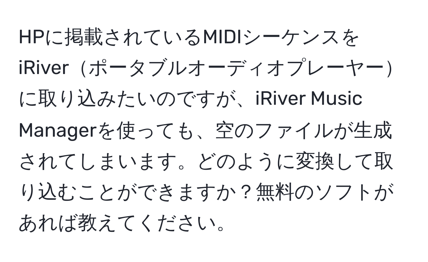 HPに掲載されているMIDIシーケンスをiRiverポータブルオーディオプレーヤーに取り込みたいのですが、iRiver Music Managerを使っても、空のファイルが生成されてしまいます。どのように変換して取り込むことができますか？無料のソフトがあれば教えてください。