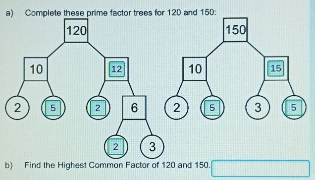 Complete these prime factor trees 
b) Find the Highest Common Factor ofnd 150.