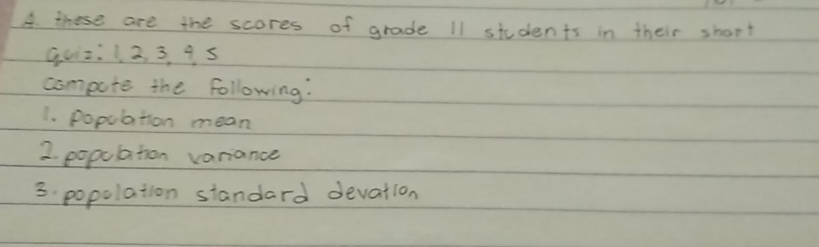 these are the scores of grade 11 students in their short 
Goi2: 1 2. 3, 9 5 
compute the following: 
1. popubation mean 
2. population variance 
3. popolation siandard devation