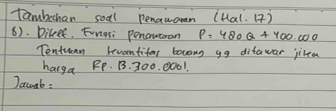 tambehan soal penauaran (tal. () 
6). Dikeef. Fongsi penawaran P=480Q+400.000
Tentuan tuantifar bawang gg ditawar jika 
harga RP. B. 300. 0001. 
Jacoab :