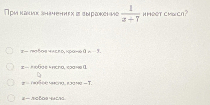 При каких значениях выражкение  1/x+7  имеет сМысл?
￡ー люобое число, кроме Ои -7.
±ー лобое число, κроме ().
￡ー люобое число, кроме —7.
ー лобое число.