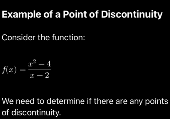 Example of a Point of Discontinuity 
Consider the function:
f(x)= (x^2-4)/x-2 
We need to determine if there are any points 
of discontinuity.