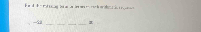 Find the missing term or terms in each arithmetic sequence.
-20, ____, 30, ...