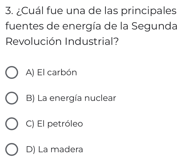 ¿Cuál fue una de las principales
fuentes de energía de la Segunda
Revolución Industrial?
A) El carbón
B) La energía nuclear
C) El petróleo
D) La madera