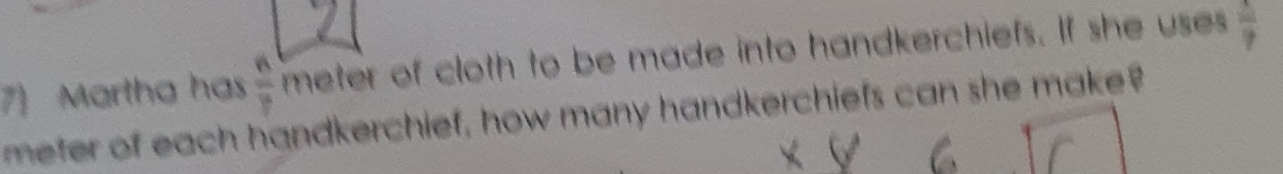 Martha has  n/?  meter of cloth to be made into handkerchiefs. If she uses  2/7 
mefer of each handkerchief, how many handkerchiefs can she make?