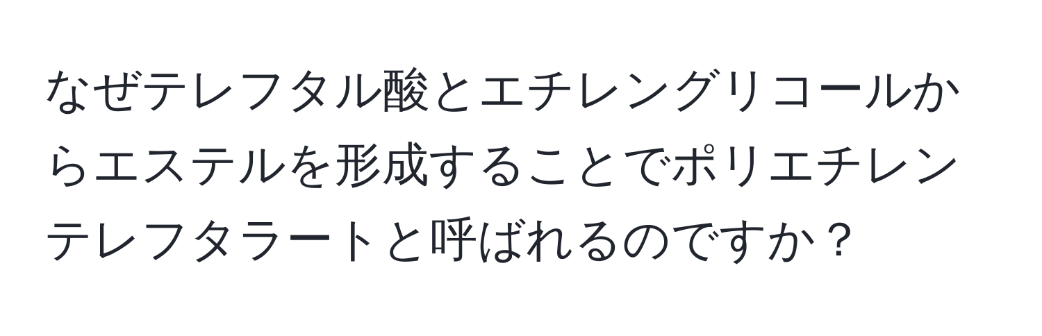 なぜテレフタル酸とエチレングリコールからエステルを形成することでポリエチレンテレフタラートと呼ばれるのですか？