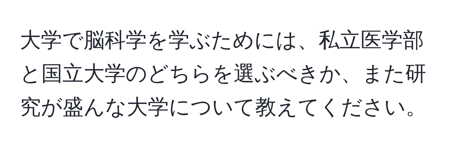 大学で脳科学を学ぶためには、私立医学部と国立大学のどちらを選ぶべきか、また研究が盛んな大学について教えてください。