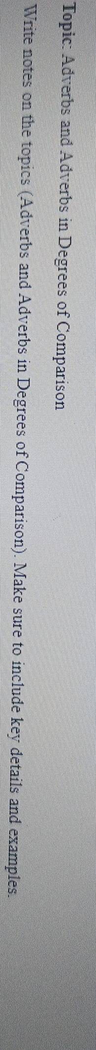 Topic: Adverbs and Adverbs in Degrees of Comparison 
Write notes on the topics (Adverbs and Adverbs in Degrees of Comparison). Make sure to include key details and examples.