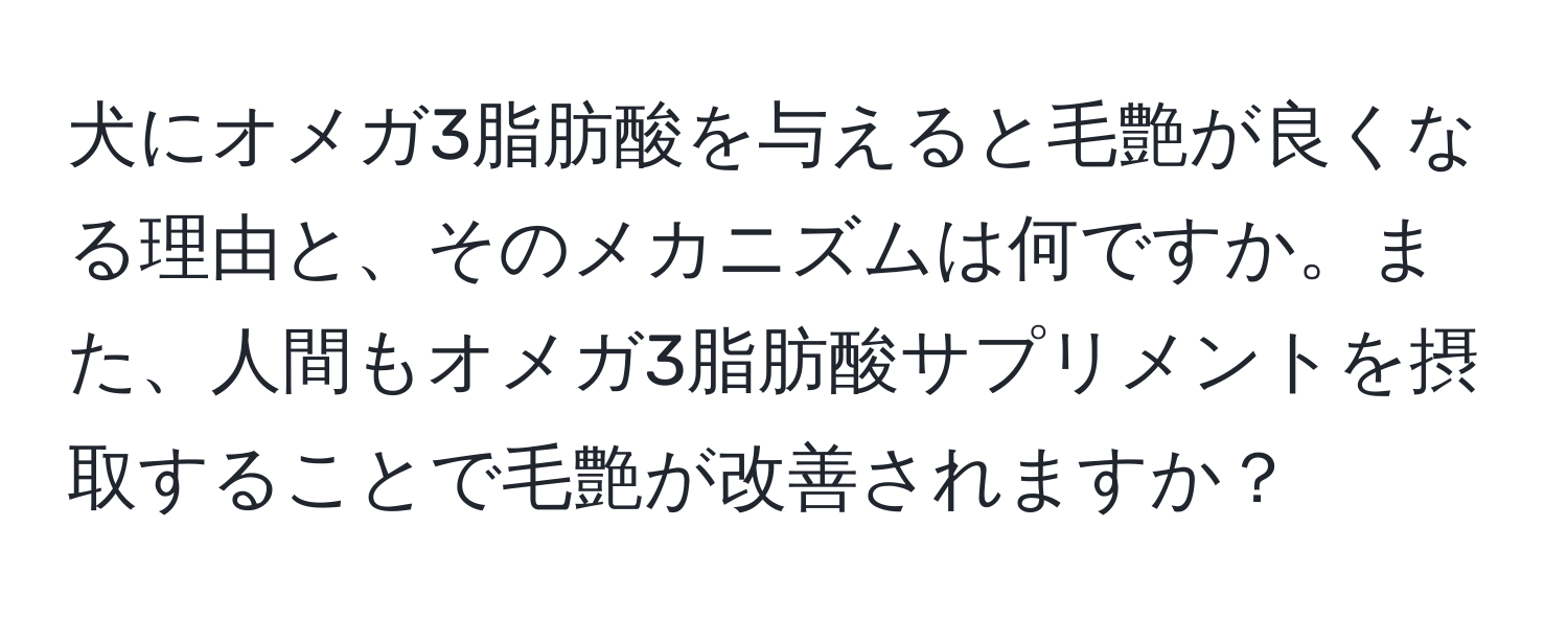 犬にオメガ3脂肪酸を与えると毛艶が良くなる理由と、そのメカニズムは何ですか。また、人間もオメガ3脂肪酸サプリメントを摂取することで毛艶が改善されますか？