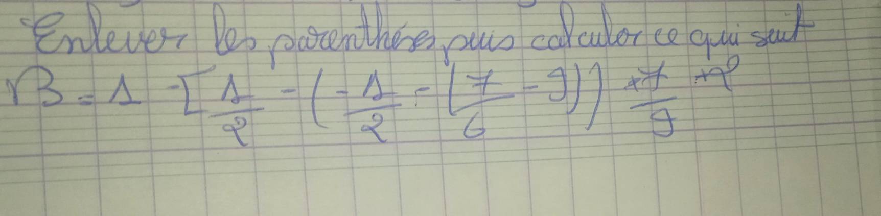 enlevern les eatentheses, owr calculer co quu stut
r3=1-[ 1/2 -(frac -1/2-( 7/7 6-9)) x/9 +9