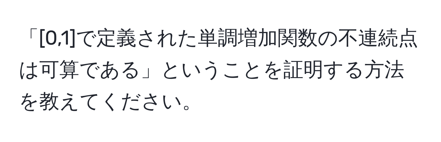 「[0,1]で定義された単調増加関数の不連続点は可算である」ということを証明する方法を教えてください。