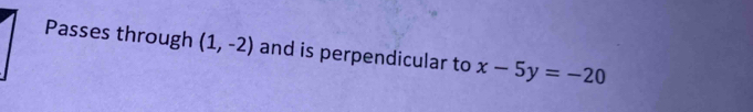 Passes through (1,-2) and is perpendicular to x-5y=-20