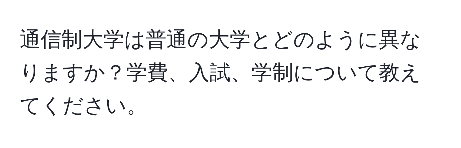 通信制大学は普通の大学とどのように異なりますか？学費、入試、学制について教えてください。