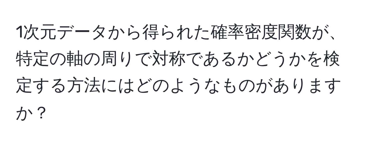 1次元データから得られた確率密度関数が、特定の軸の周りで対称であるかどうかを検定する方法にはどのようなものがありますか？