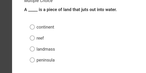 Muliple Choice
A_ is a piece of land that juts out into water.
continent
reef
landmass
peninsula