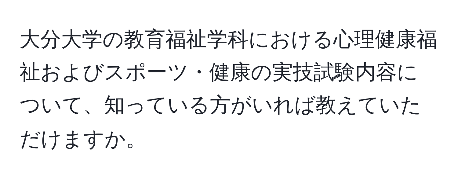 大分大学の教育福祉学科における心理健康福祉およびスポーツ・健康の実技試験内容について、知っている方がいれば教えていただけますか。