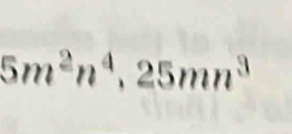 5m^2n^4, 25mn^3