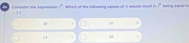 Consider the expression i^n. Which of the following values of η would result in i^n being equal to
-1 ？
20 A 7 10. 14 c 16 D