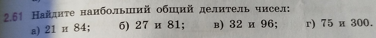 261 Найдите наибольший обший делитель чисел: 
a) 21 и 84; 6) 27 и 81; в) 32 и 96; r) 75 и 300.