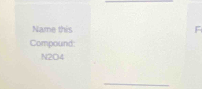 Name this F 
Compound: 
N2O4 
_