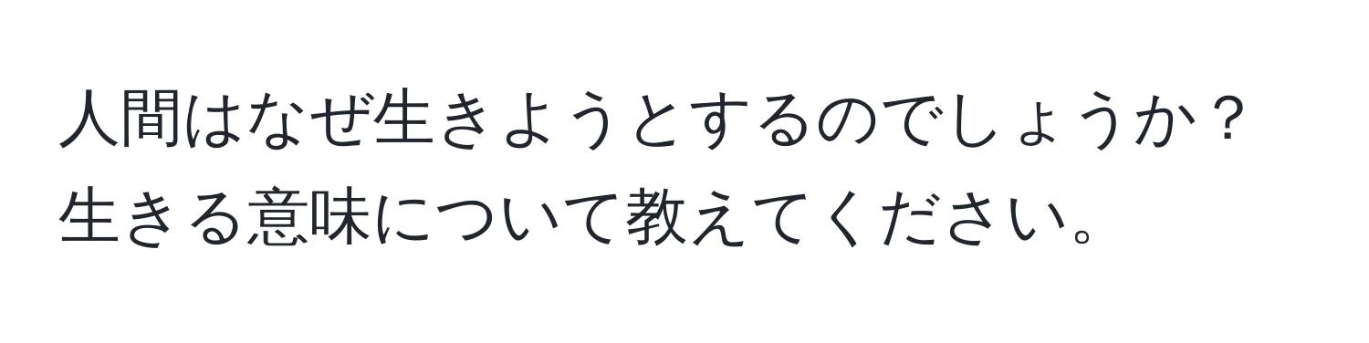 人間はなぜ生きようとするのでしょうか？生きる意味について教えてください。