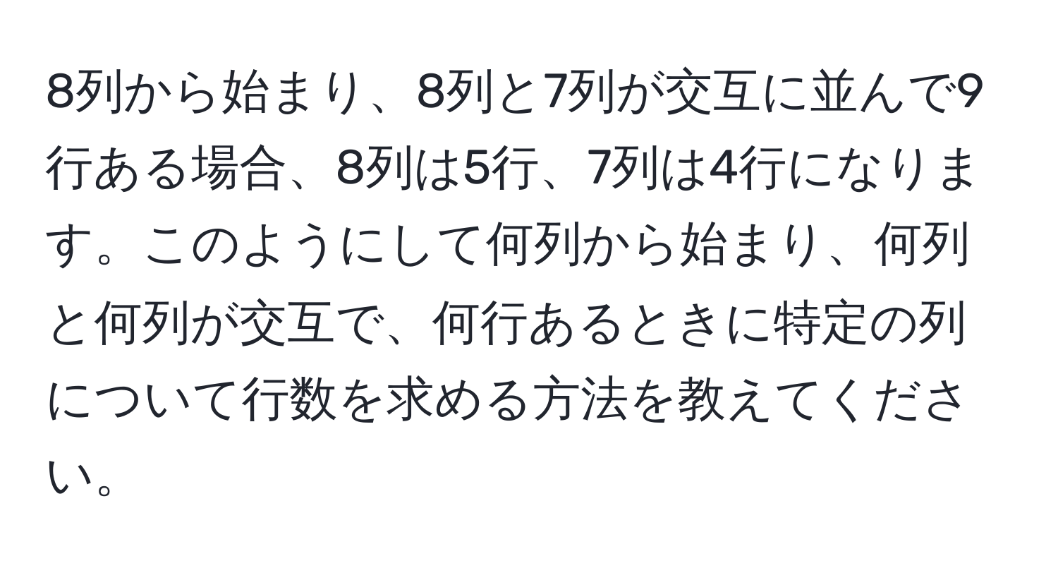 8列から始まり、8列と7列が交互に並んで9行ある場合、8列は5行、7列は4行になります。このようにして何列から始まり、何列と何列が交互で、何行あるときに特定の列について行数を求める方法を教えてください。