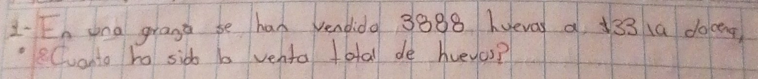 1- En ang grans be had vendido 3888 hueval a 133 1a doceng 
Cuanto to sid b venta total de huevos?