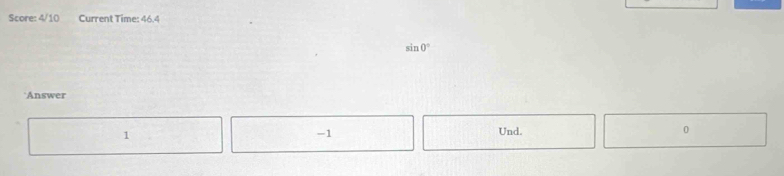 Score: 4/10 Current Time: 46.4
sin 0°
*Answer
1
-1
Und. 0