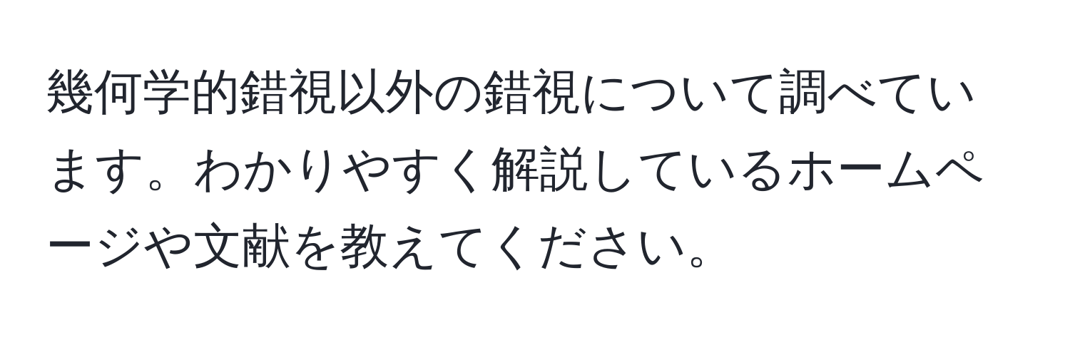 幾何学的錯視以外の錯視について調べています。わかりやすく解説しているホームページや文献を教えてください。