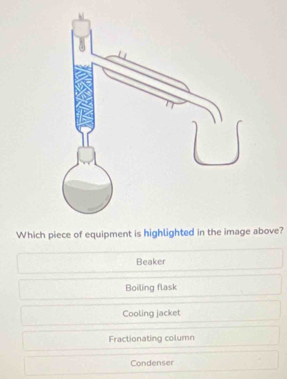 Which piece of equipment is highlighted in the i above?
Beaker
Boiling flask
Cooling jacket
Fractionating column
Condenser