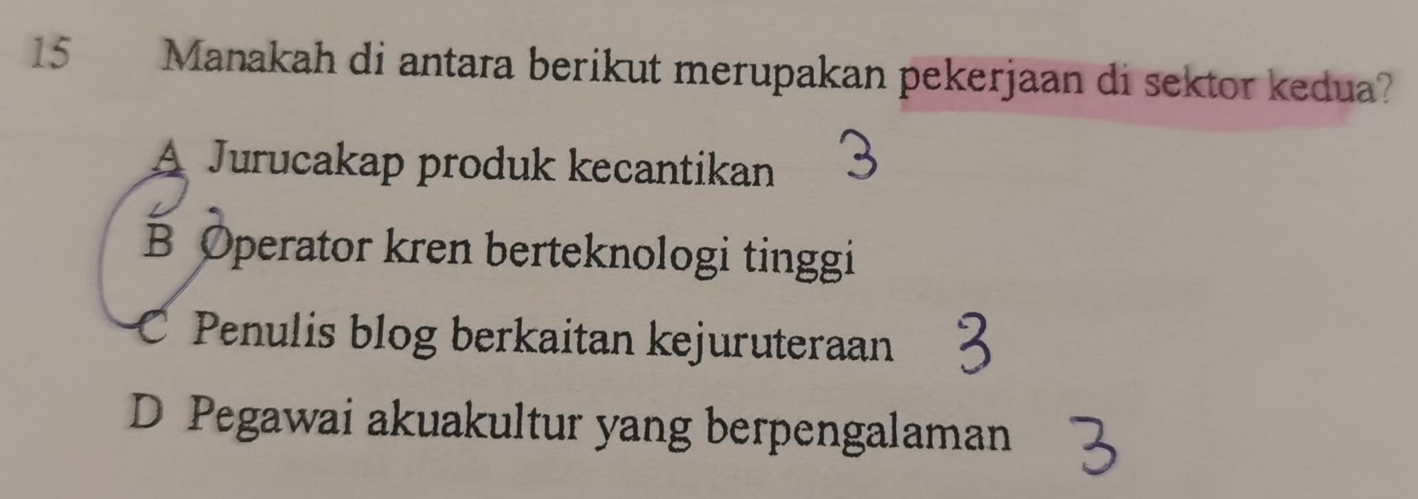 Manakah di antara berikut merupakan pekerjaan di sektor kedua?
A Jurucakap produk kecantikan
3
B Operator kren berteknologi tinggi
Penulis blog berkaitan kejuruteraan
D Pegawai akuakultur yang berpengalaman