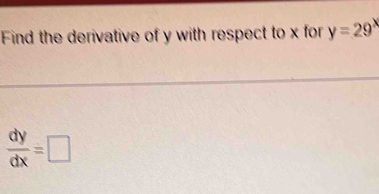 Find the derivative of y with respect to x for y=29^x
 dy/dx =□