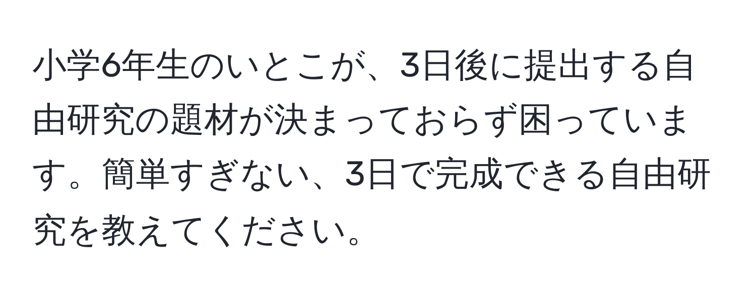 小学6年生のいとこが、3日後に提出する自由研究の題材が決まっておらず困っています。簡単すぎない、3日で完成できる自由研究を教えてください。