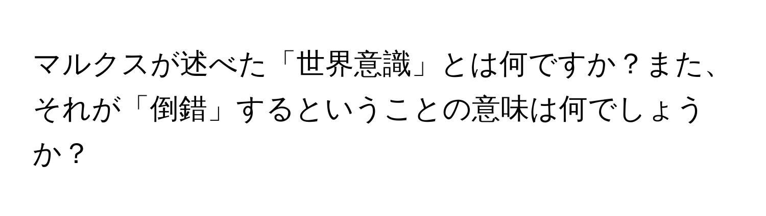 マルクスが述べた「世界意識」とは何ですか？また、それが「倒錯」するということの意味は何でしょうか？