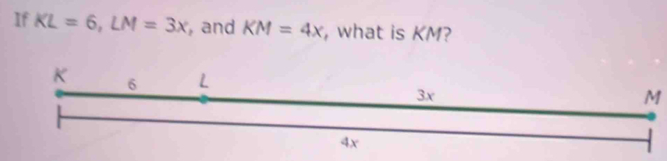 If KL=6, LM=3x , and KM=4x , what is KM?
M