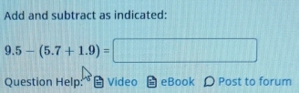 Add and subtract as indicated:
9.5-(5.7+1.9)=□
Question Help: Video eBook Post to forum