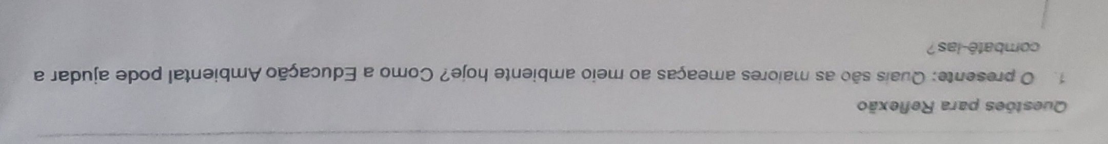 Questões para Reflexão 
1. O presente: Quais são as maiores ameaças ao meio ambiente hoje? Como a Educação Ambiental pode ajudar a 
combatê-las?