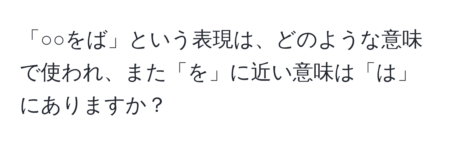 「○○をば」という表現は、どのような意味で使われ、また「を」に近い意味は「は」にありますか？