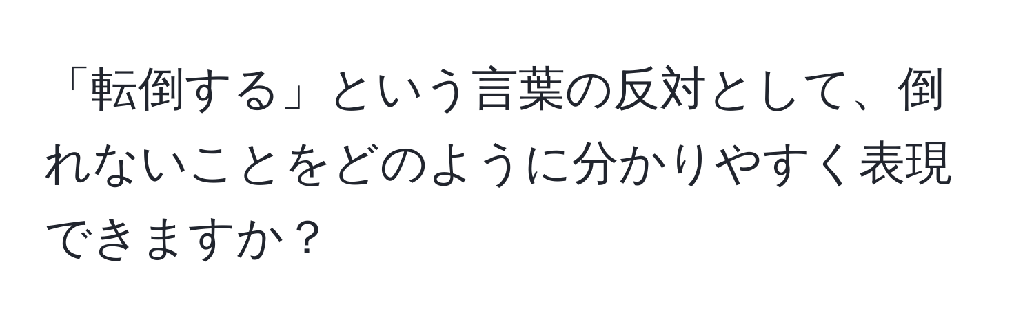 「転倒する」という言葉の反対として、倒れないことをどのように分かりやすく表現できますか？