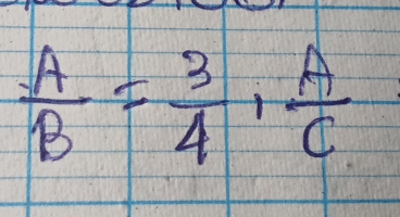  A/B = 3/4 ,  A/C 