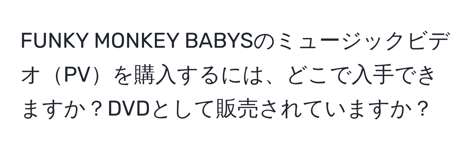 FUNKY MONKEY BABYSのミュージックビデオPVを購入するには、どこで入手できますか？DVDとして販売されていますか？